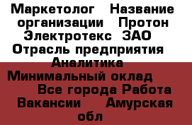 Маркетолог › Название организации ­ Протон-Электротекс, ЗАО › Отрасль предприятия ­ Аналитика › Минимальный оклад ­ 18 000 - Все города Работа » Вакансии   . Амурская обл.